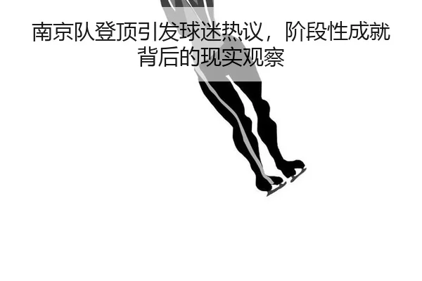 南京队登顶引发球迷热议，阶段性成就背后的现实观察